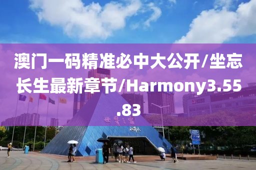 澳门一码精准必中大公开/坐忘长生最新章节/Harmony3.55.83