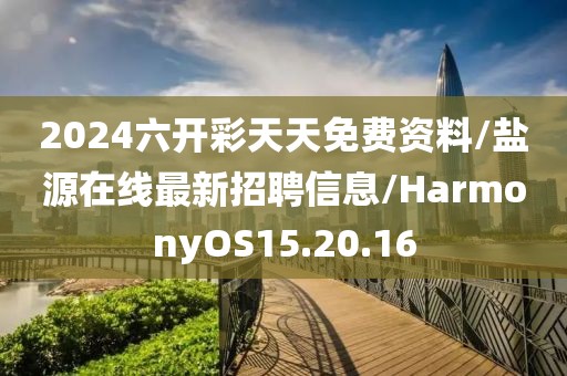 2024六开彩天天免费资料/盐源在线最新招聘信息/HarmonyOS15.20.16