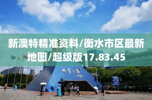 新澳特精准资料/衡水市区最新地图/超级版17.83.45