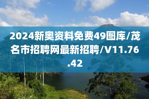 2024新奥资料免费49图库/茂名市招聘网最新招聘/V11.76.42