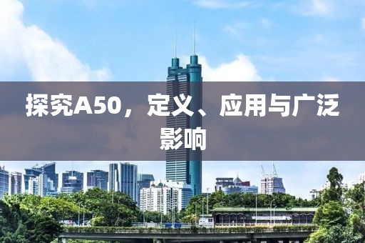 探究A50，定义、应用与广泛影响