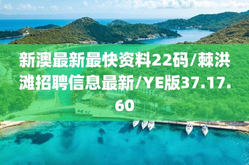 新澳最新最快资料22码/棘洪滩招聘信息最新/YE版37.17.60