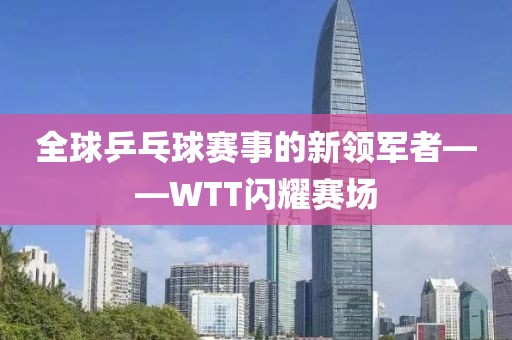 全球乒乓球赛事的新领军者——WTT闪耀赛场