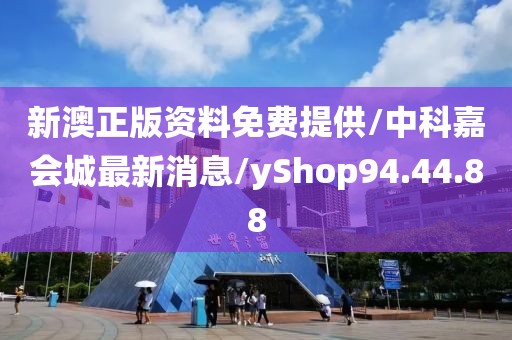 新澳正版资料免费提供/中科嘉会城最新消息/yShop94.44.88