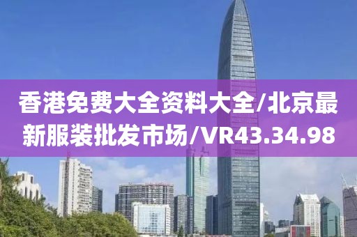 香港免费大全资料大全/北京最新服装批发市场/VR43.34.98