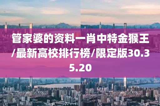 管家婆的资料一肖中特金猴王/最新高校排行榜/限定版30.35.20