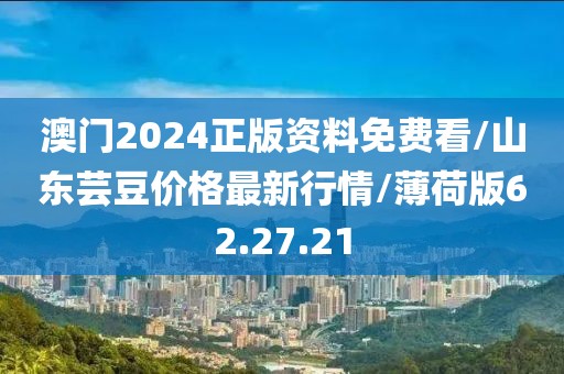 澳门2024正版资料免费看/山东芸豆价格最新行情/薄荷版62.27.21