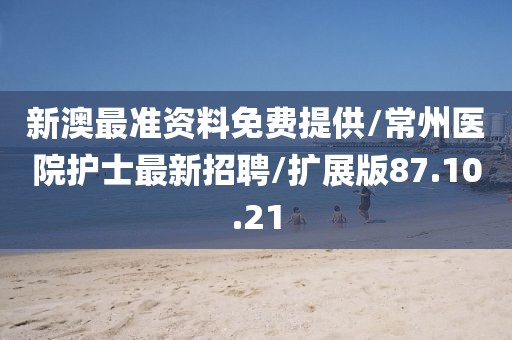 新澳最准资料免费提供/常州医院护士最新招聘/扩展版87.10.21