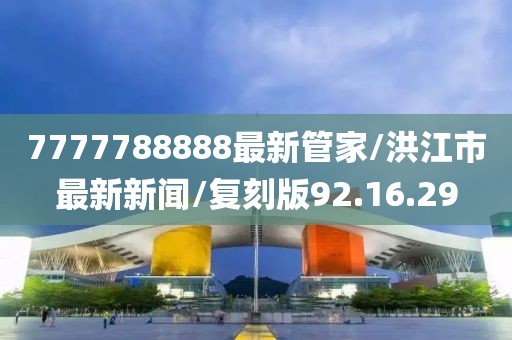 7777788888最新管家/洪江市最新新闻/复刻版92.16.29