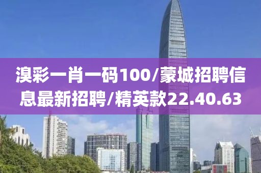 溴彩一肖一码100/蒙城招聘信息最新招聘/精英款22.40.63