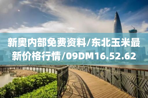 新奥内部免费资料/东北玉米最新价格行情/09DM16.52.62