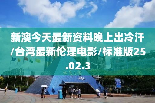 新澳今天最新资料晚上出冷汗/台湾最新伦理电影/标准版25.02.3