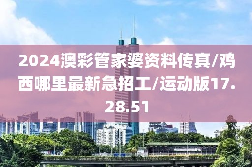 2024澳彩管家婆资料传真/鸡西哪里最新急招工/运动版17.28.51