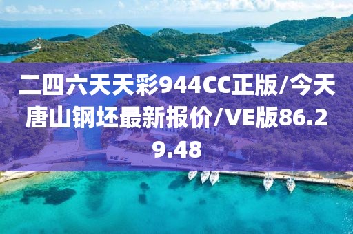 二四六天天彩944CC正版/今天唐山钢坯最新报价/VE版86.29.48