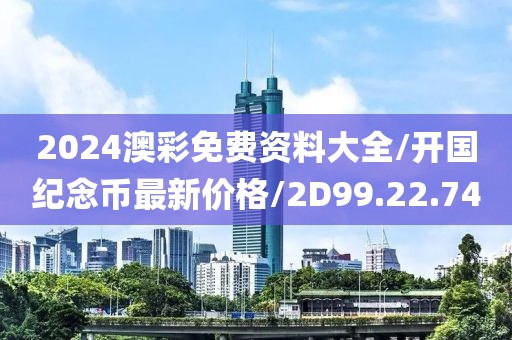 2024澳彩免费资料大全/开国纪念币最新价格/2D99.22.74