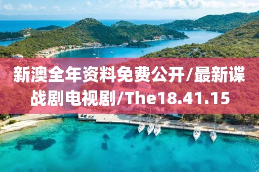 新澳全年资料免费公开/最新谍战剧电视剧/The18.41.15