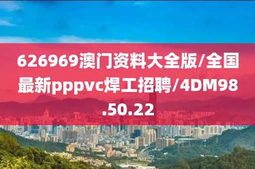 626969澳门资料大全版/全国最新pppvc焊工招聘/4DM98.50.22