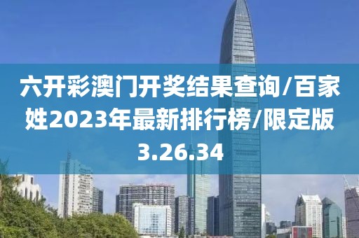 六开彩澳门开奖结果查询/百家姓2023年最新排行榜/限定版3.26.34