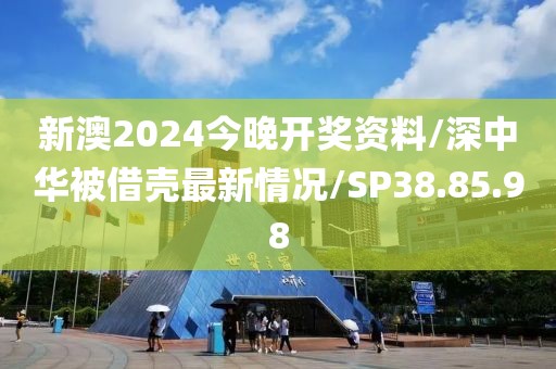 新澳2024今晚开奖资料/深中华被借壳最新情况/SP38.85.98