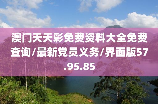 澳门天天彩免费资料大全免费查询/最新党员义务/界面版57.95.85