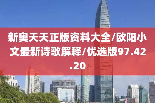 新奥天天正版资料大全/欧阳小文最新诗歌解释/优选版97.42.20