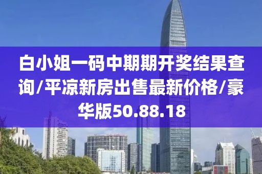 白小姐一码中期期开奖结果查询/平凉新房出售最新价格/豪华版50.88.18