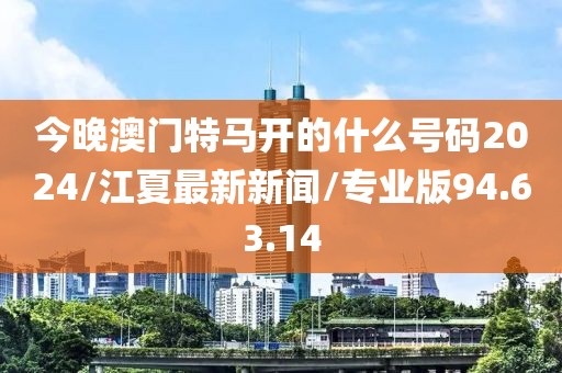 今晚澳门特马开的什么号码2024/江夏最新新闻/专业版94.63.14