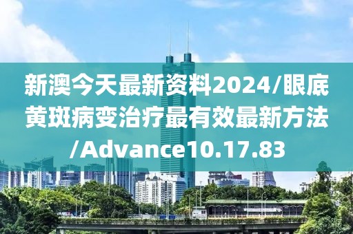 新澳今天最新资料2024/眼底黄斑病变治疗最有效最新方法/Advance10.17.83