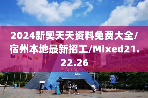 2024新奥天天资料免费大全/宿州本地最新招工/Mixed21.22.26