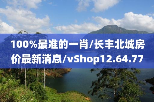 100%最准的一肖/长丰北城房价最新消息/vShop12.64.77