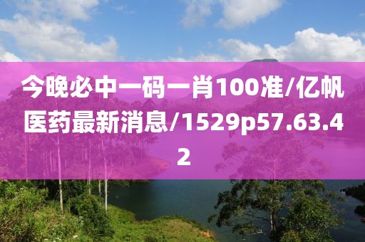 今晚必中一码一肖100准/亿帆医药最新消息/1529p57.63.42