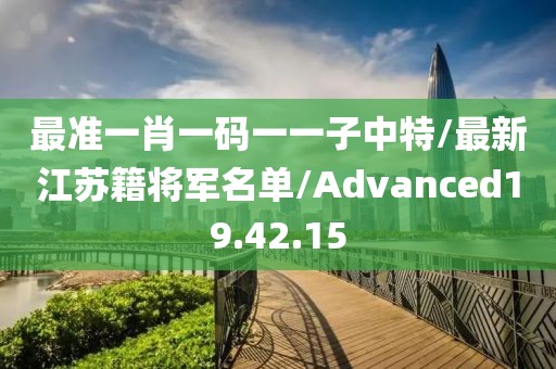 最准一肖一码一一子中特/最新江苏籍将军名单/Advanced19.42.15