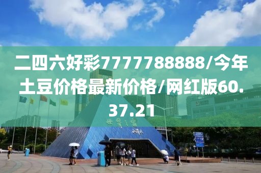 二四六好彩7777788888/今年土豆价格最新价格/网红版60.37.21