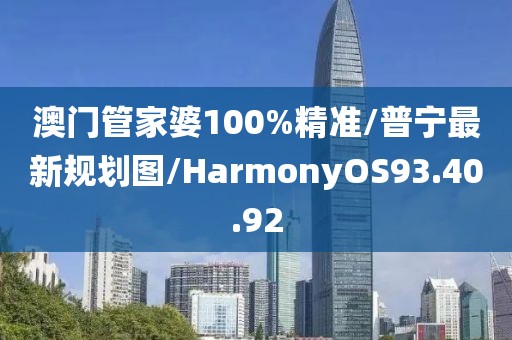 澳门管家婆100%精准/普宁最新规划图/HarmonyOS93.40.92