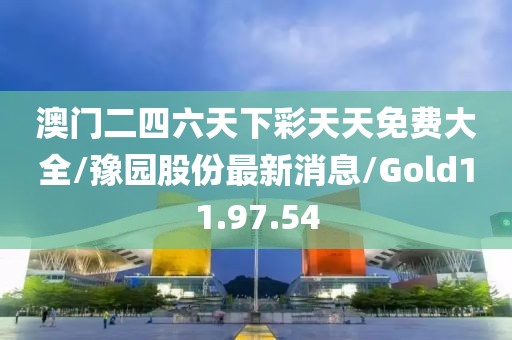 澳门二四六天下彩天天免费大全/豫园股份最新消息/Gold11.97.54