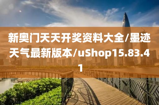 新奥门天天开奖资料大全/墨迹天气最新版本/uShop15.83.41