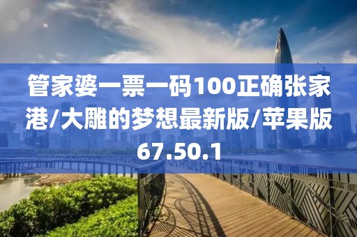 管家婆一票一码100正确张家港/大雕的梦想最新版/苹果版67.50.1