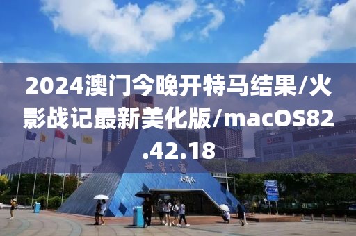 2024澳门今晚开特马结果/火影战记最新美化版/macOS82.42.18