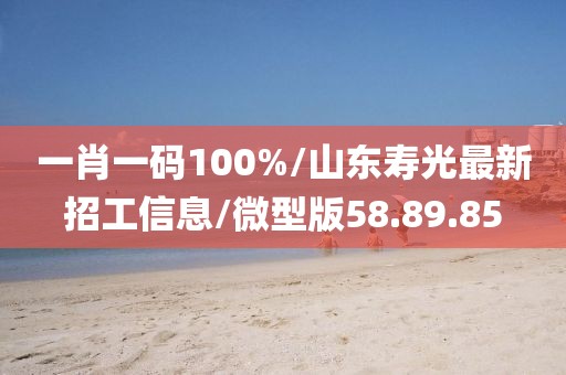 一肖一码100%/山东寿光最新招工信息/微型版58.89.85