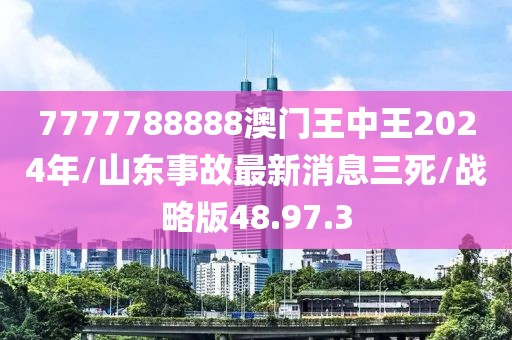 7777788888澳门王中王2024年/山东事故最新消息三死/战略版48.97.3