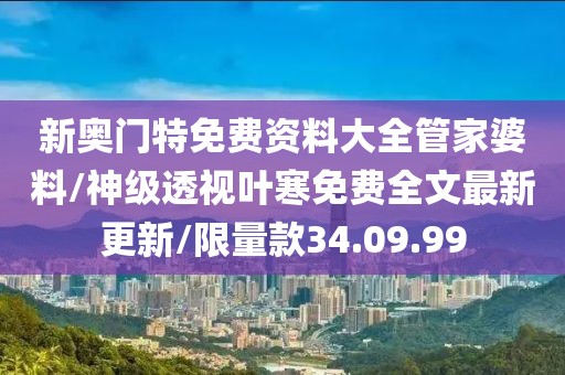 新奥门特免费资料大全管家婆料/神级透视叶寒免费全文最新更新/限量款34.09.99