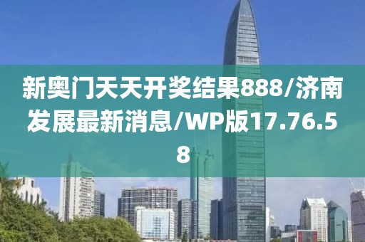 新奥门天天开奖结果888/济南发展最新消息/WP版17.76.58