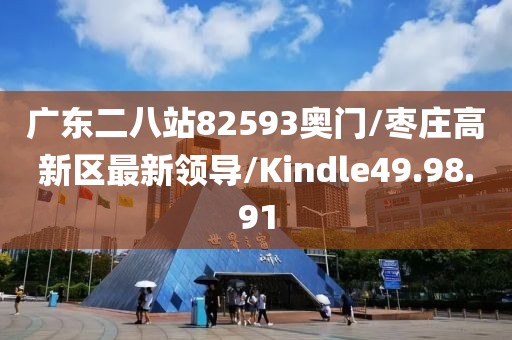 广东二八站82593奥门/枣庄高新区最新领导/Kindle49.98.91