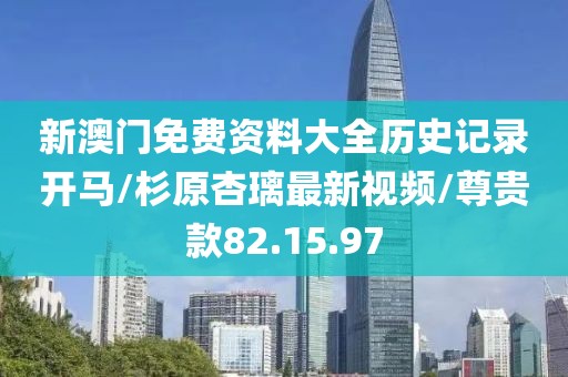 新澳门免费资料大全历史记录开马/杉原杏璃最新视频/尊贵款82.15.97