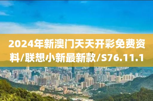 2024年新澳门天天开彩免费资料/联想小新最新款/S76.11.10