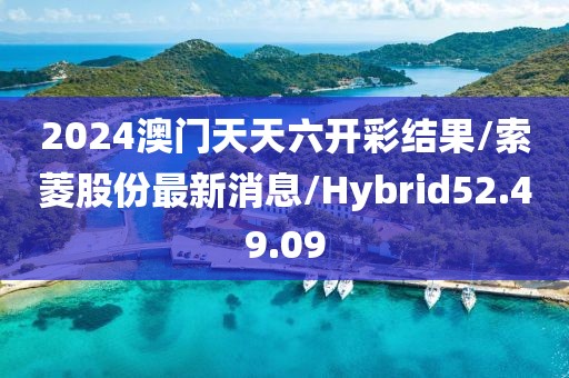 2024澳门天天六开彩结果/索菱股份最新消息/Hybrid52.49.09