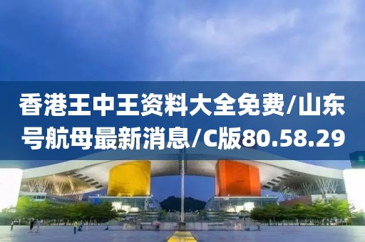 香港王中王资料大全免费/山东号航母最新消息/C版80.58.29