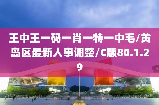 王中王一码一肖一特一中毛/黄岛区最新人事调整/C版80.1.29