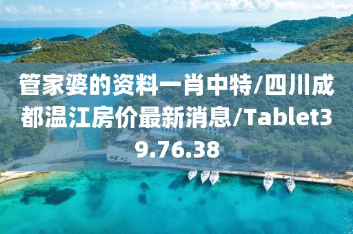 管家婆的资料一肖中特/四川成都温江房价最新消息/Tablet39.76.38