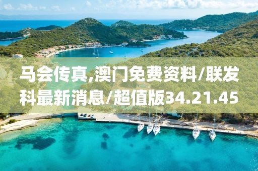 马会传真,澳门免费资料/联发科最新消息/超值版34.21.45